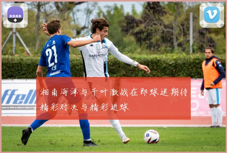 湘南海洋与千叶激战在即球迷期待精彩对决与精彩进球