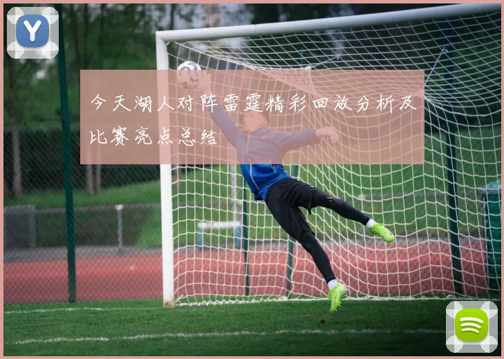 今天湖人对阵雷霆精彩回放分析及比赛亮点总结